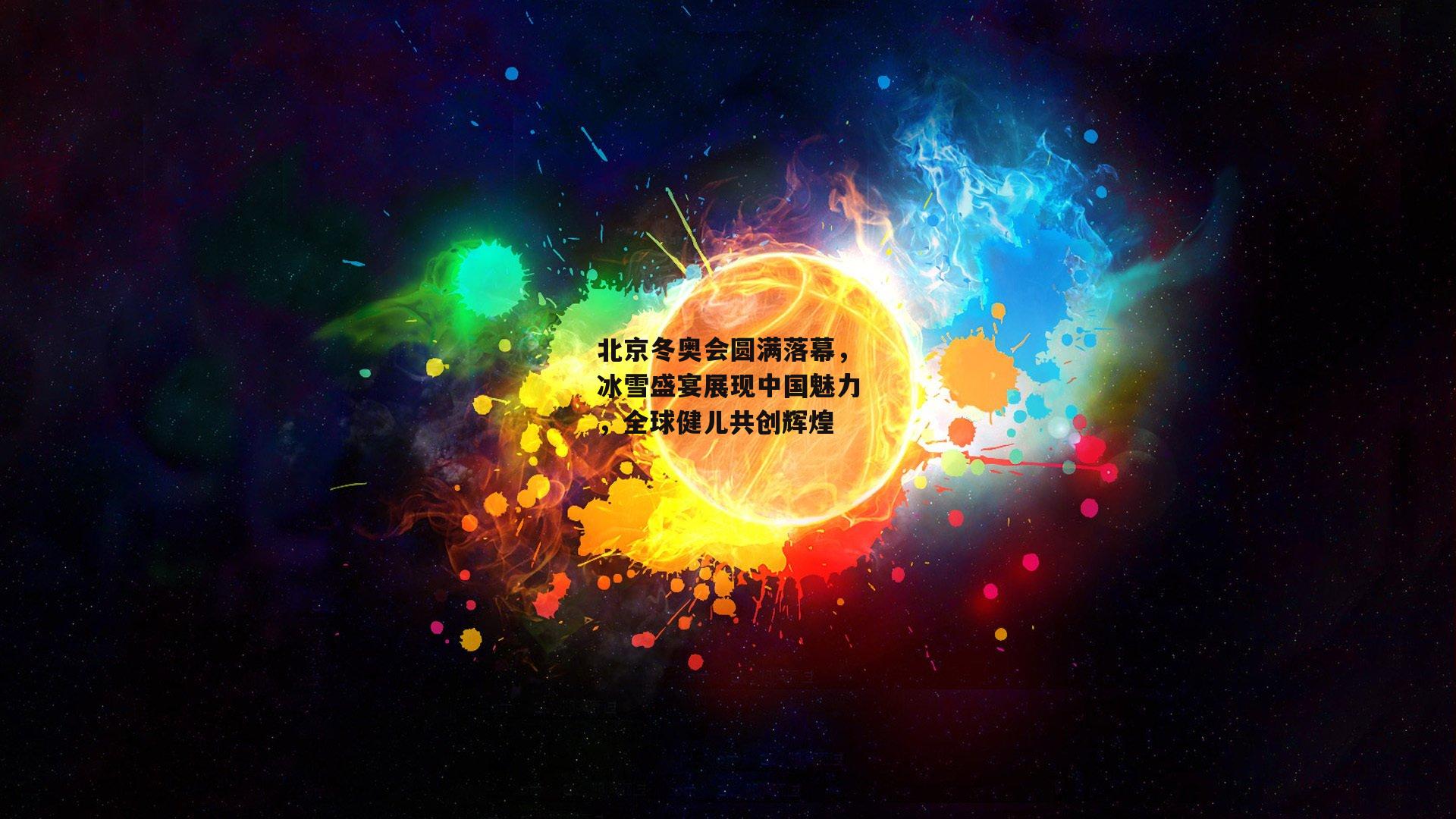 北京冬奥会圆满落幕,冰雪盛宴展现中国魅力,全球健儿共创辉煌